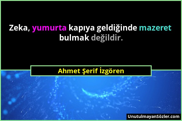 Ahmet Şerif İzgören - Zeka, yumurta kapıya geldiğinde mazeret bulmak değildir....