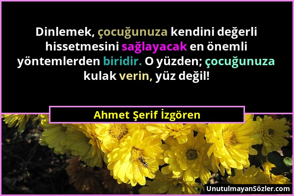 Ahmet Şerif İzgören - Dinlemek, çocuğunuza kendini değerli hissetmesini sağlayacak en önemli yöntemlerden biridir. O yüzden; çocuğunuza kulak verin, y...