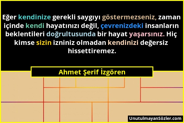 Ahmet Şerif İzgören - Eğer kendinize gerekli saygıyı göstermezseniz, zaman içinde kendi hayatınızı değil, çevrenizdeki insanların beklentileri doğrult...