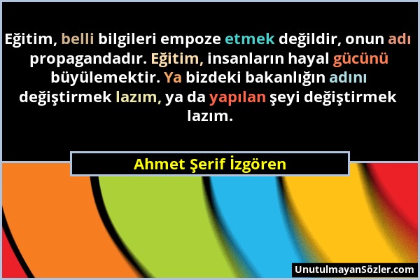 Ahmet Şerif İzgören - Eğitim, belli bilgileri empoze etmek değildir, onun adı propagandadır. Eğitim, insanların hayal gücünü büyülemektir. Ya bizdeki...