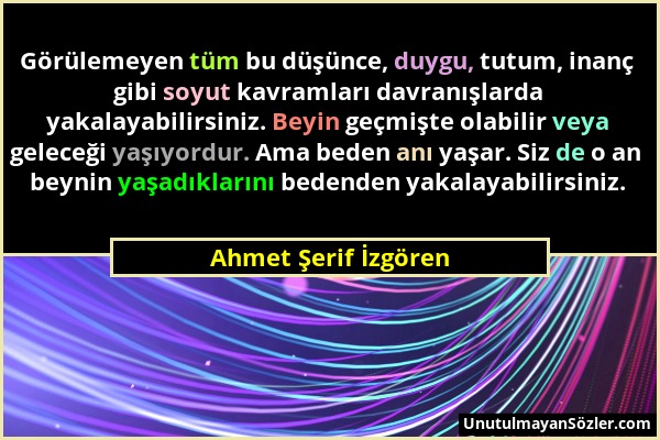 Ahmet Şerif İzgören - Görülemeyen tüm bu düşünce, duygu, tutum, inanç gibi soyut kavramları davranışlarda yakalayabilirsiniz. Beyin geçmişte olabilir...