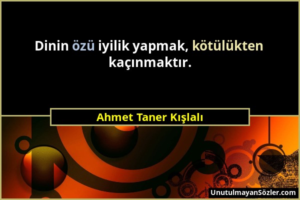 Ahmet Taner Kışlalı - Dinin özü iyilik yapmak, kötülükten kaçınmaktır....