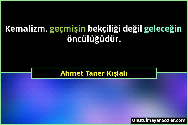 Ahmet Taner Kışlalı - Kemalizm, geçmişin bekçiliği değil geleceğin öncülüğüdür....