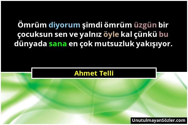 Ahmet Telli - Ömrüm diyorum şimdi ömrüm üzgün bir çocuksun sen ve yalnız öyle kal çünkü bu dünyada sana en çok mutsuzluk yakışıyor....