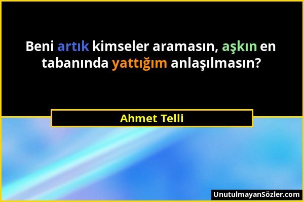 Ahmet Telli - Beni artık kimseler aramasın, aşkın en tabanında yattığım anlaşılmasın?...