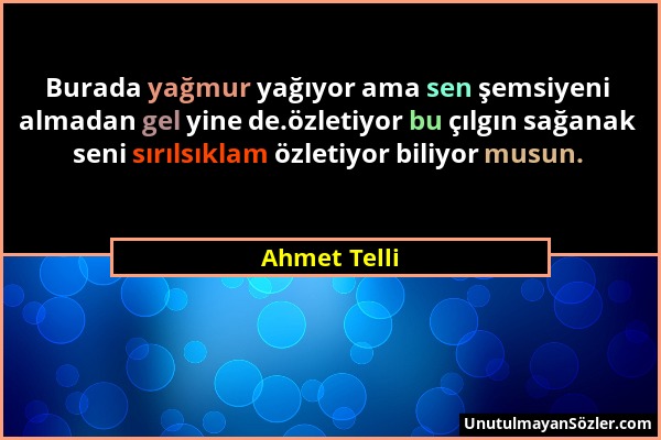 Ahmet Telli - Burada yağmur yağıyor ama sen şemsiyeni almadan gel yine de.özletiyor bu çılgın sağanak seni sırılsıklam özletiyor biliyor musun....