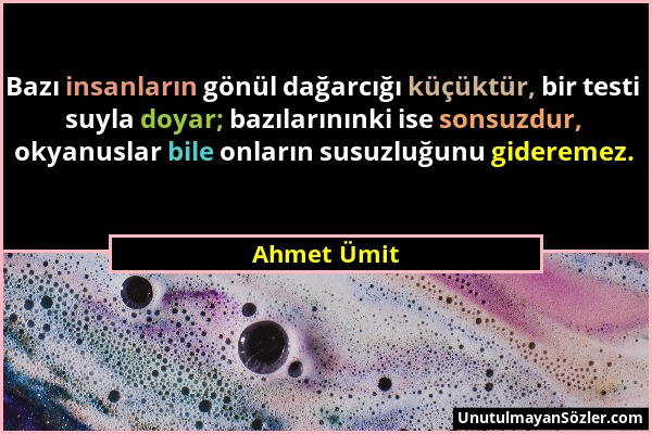Ahmet Ümit - Bazı insanların gönül dağarcığı küçüktür, bir testi suyla doyar; bazılarınınki ise sonsuzdur, okyanuslar bile onların susuzluğunu giderem...
