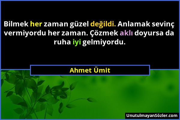 Ahmet Ümit - Bilmek her zaman güzel değildi. Anlamak sevinç vermiyordu her zaman. Çözmek aklı doyursa da ruha iyi gelmiyordu....