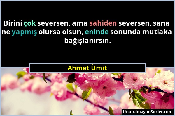 Ahmet Ümit - Birini çok seversen, ama sahiden seversen, sana ne yapmış olursa olsun, eninde sonunda mutlaka bağışlanırsın....