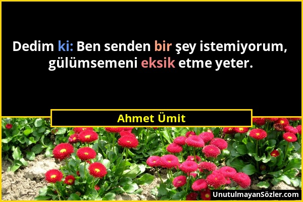 Ahmet Ümit - Dedim ki: Ben senden bir şey istemiyorum, gülümsemeni eksik etme yeter....