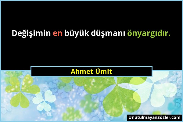 Ahmet Ümit - Değişimin en büyük düşmanı önyargıdır....