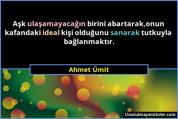 Ahmet Ümit - Aşk ulaşamayacağın birini abartarak,onun kafandaki ideal kişi olduğunu sanarak tutkuyla bağlanmaktır....