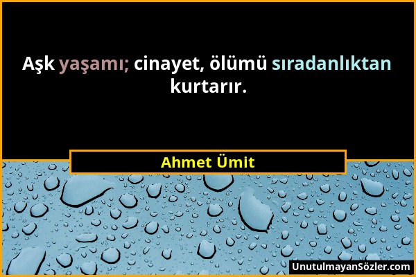 Ahmet Ümit - Aşk yaşamı; cinayet, ölümü sıradanlıktan kurtarır....