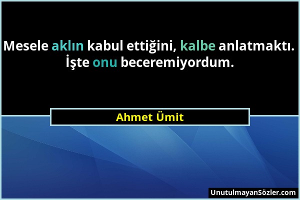 Ahmet Ümit - Mesele aklın kabul ettiğini, kalbe anlatmaktı. İşte onu beceremiyordum....