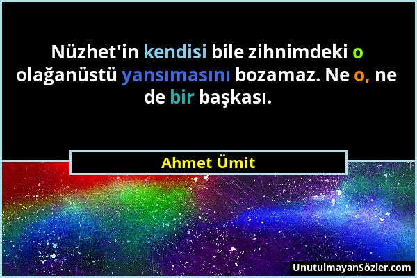 Ahmet Ümit - Nüzhet'in kendisi bile zihnimdeki o olağanüstü yansımasını bozamaz. Ne o, ne de bir başkası....