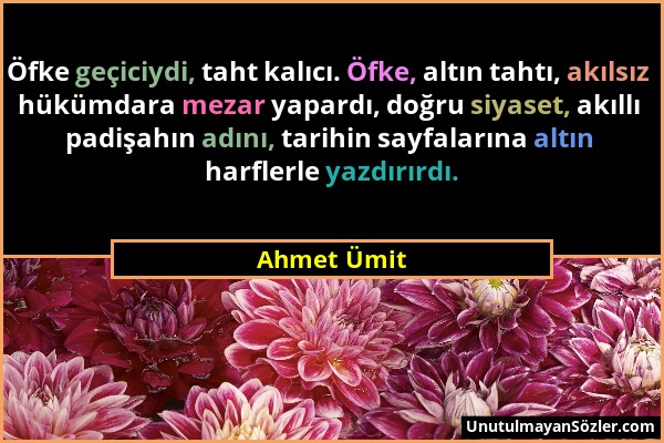 Ahmet Ümit - Öfke geçiciydi, taht kalıcı. Öfke, altın tahtı, akılsız hükümdara mezar yapardı, doğru siyaset, akıllı padişahın adını, tarihin sayfaları...