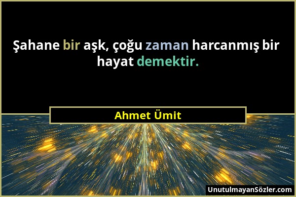 Ahmet Ümit - Şahane bir aşk, çoğu zaman harcanmış bir hayat demektir....
