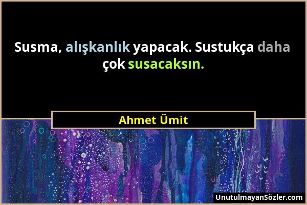 Ahmet Ümit - Susma, alışkanlık yapacak. Sustukça daha çok susacaksın....