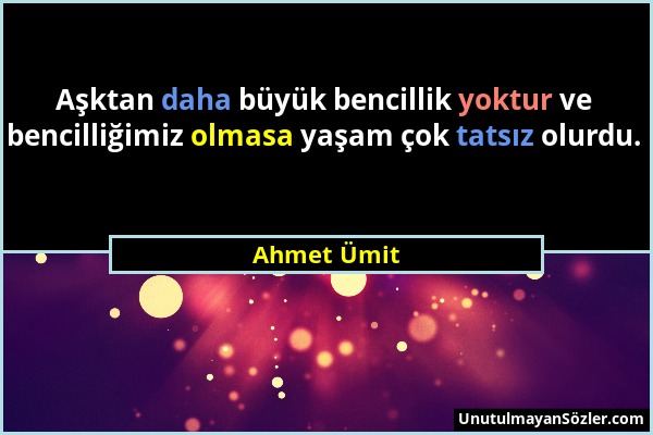Ahmet Ümit - Aşktan daha büyük bencillik yoktur ve bencilliğimiz olmasa yaşam çok tatsız olurdu....