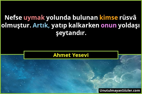 Ahmet Yesevi - Nefse uymak yolunda bulunan kimse rüsvâ olmuştur. Artık, yatıp kalkarken onun yoldaşı şeytandır....