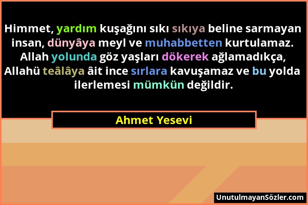 Ahmet Yesevi - Himmet, yardım kuşağını sıkı sıkıya beline sarmayan insan, dünyâya meyl ve muhabbetten kurtulamaz. Allah yolunda göz yaşları dökerek ağ...