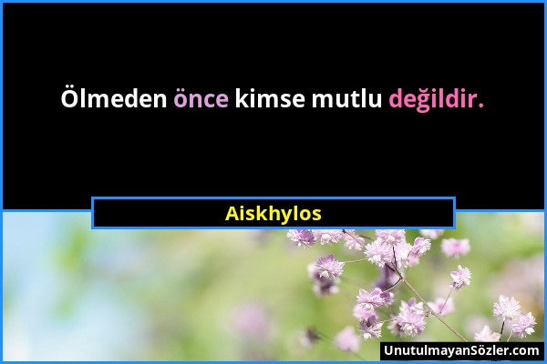 Aiskhylos - Ölmeden önce kimse mutlu değildir....