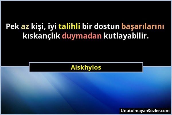 Aiskhylos - Pek az kişi, iyi talihli bir dostun başarılarını kıskançlık duymadan kutlayabilir....