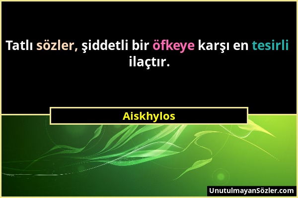 Aiskhylos - Tatlı sözler, şiddetli bir öfkeye karşı en tesirli ilaçtır....