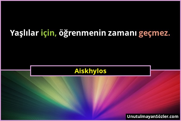 Aiskhylos - Yaşlılar için, öğrenmenin zamanı geçmez....