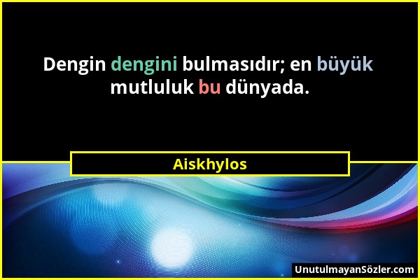 Aiskhylos - Dengin dengini bulmasıdır; en büyük mutluluk bu dünyada....