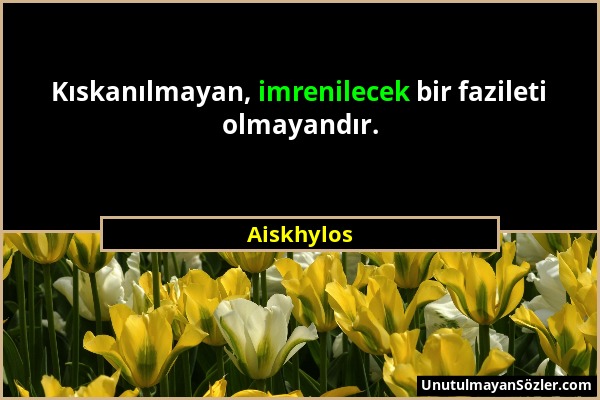 Aiskhylos - Kıskanılmayan, imrenilecek bir fazileti olmayandır....