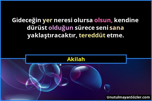 Akilah - Gideceğin yer neresi olursa olsun, kendine dürüst olduğun sürece seni sana yaklaştıracaktır, tereddüt etme....