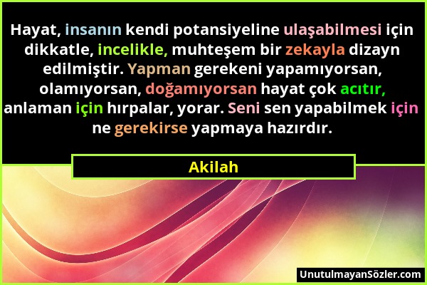 Akilah - Hayat, insanın kendi potansiyeline ulaşabilmesi için dikkatle, incelikle, muhteşem bir zekayla dizayn edilmiştir. Yapman gerekeni yapamıyorsa...