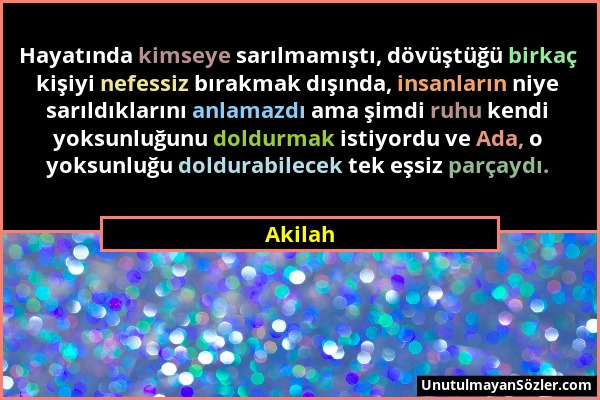 Akilah - Hayatında kimseye sarılmamıştı, dövüştüğü birkaç kişiyi nefessiz bırakmak dışında, insanların niye sarıldıklarını anlamazdı ama şimdi ruhu ke...