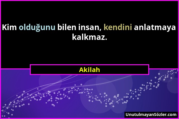 Akilah - Kim olduğunu bilen insan, kendini anlatmaya kalkmaz....