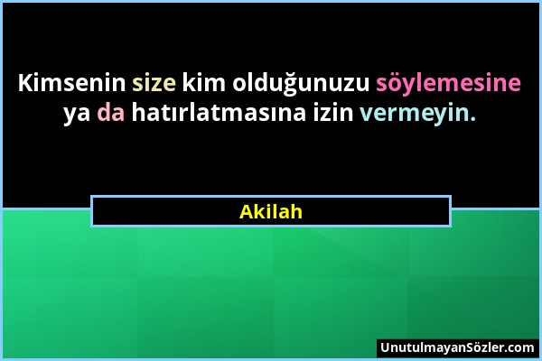 Akilah - Kimsenin size kim olduğunuzu söylemesine ya da hatırlatmasına izin vermeyin....