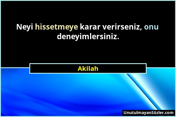 Akilah - Neyi hissetmeye karar verirseniz, onu deneyimlersiniz....