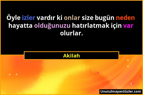 Akilah - Öyle izler vardır ki onlar size bugün neden hayatta olduğunuzu hatırlatmak için var olurlar....