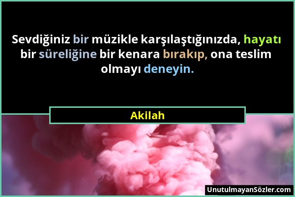 Akilah - Sevdiğiniz bir müzikle karşılaştığınızda, hayatı bir süreliğine bir kenara bırakıp, ona teslim olmayı deneyin....