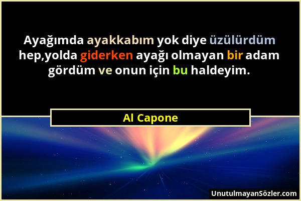 Al Capone - Ayağımda ayakkabım yok diye üzülürdüm hep,yolda giderken ayağı olmayan bir adam gördüm ve onun için bu haldeyim....