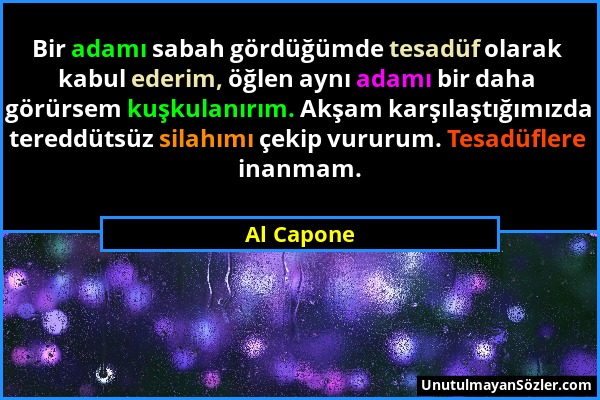 Al Capone - Bir adamı sabah gördüğümde tesadüf olarak kabul ederim, öğlen aynı adamı bir daha görürsem kuşkulanırım. Akşam karşılaştığımızda tereddüts...