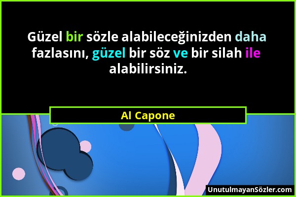 Al Capone - Güzel bir sözle alabileceğinizden daha fazlasını, güzel bir söz ve bir silah ile alabilirsiniz....