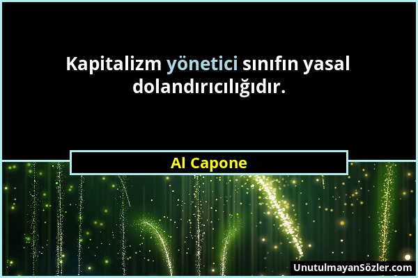 Al Capone - Kapitalizm yönetici sınıfın yasal dolandırıcılığıdır....