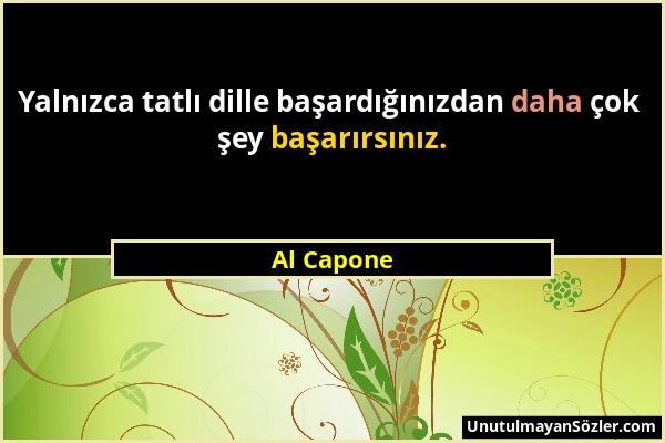 Al Capone - Yalnızca tatlı dille başardığınızdan daha çok şey başarırsınız....