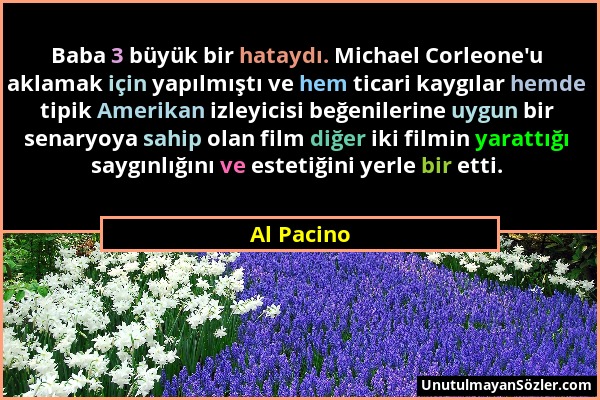 Al Pacino - Baba 3 büyük bir hataydı. Michael Corleone'u aklamak için yapılmıştı ve hem ticari kaygılar hemde tipik Amerikan izleyicisi beğenilerine u...