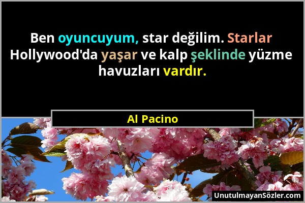 Al Pacino - Ben oyuncuyum, star değilim. Starlar Hollywood'da yaşar ve kalp şeklinde yüzme havuzları vardır....