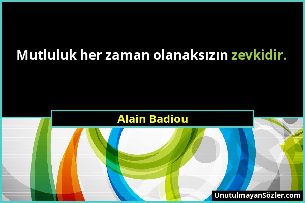 Alain Badiou - Mutluluk her zaman olanaksızın zevkidir....