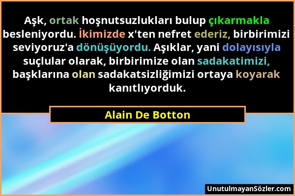 Alain De Botton - Aşk, ortak hoşnutsuzlukları bulup çıkarmakla besleniyordu. İkimizde x'ten nefret ederiz, birbirimizi seviyoruz'a dönüşüyordu. Aşıkla...