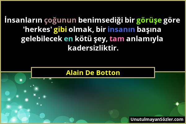 Alain De Botton - İnsanların çoğunun benimsediği bir görüşe göre 'herkes' gibi olmak, bir insanın başına gelebilecek en kötü şey, tam anlamıyla kaders...