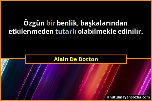 Alain De Botton - Özgün bir benlik, başkalarından etkilenmeden tutarlı olabilmekle edinilir....
